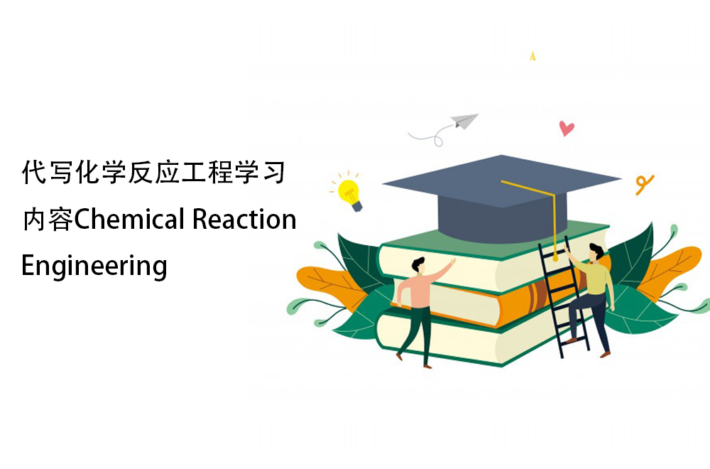 代写化学反应工程学习内容Chemical Reaction Engineering