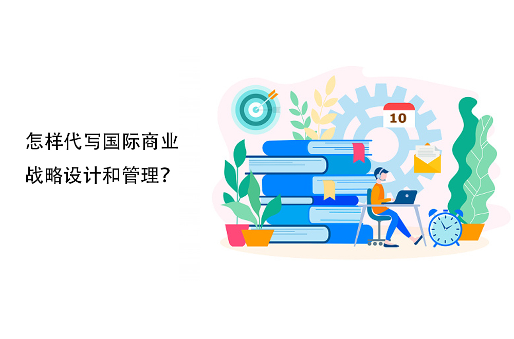 怎样代写国际商业战略设计和管理？