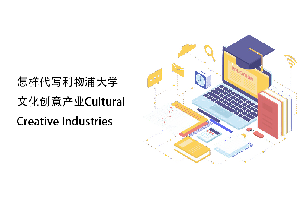 怎样代写利物浦大学文化创意产业Cultural Creative Industries