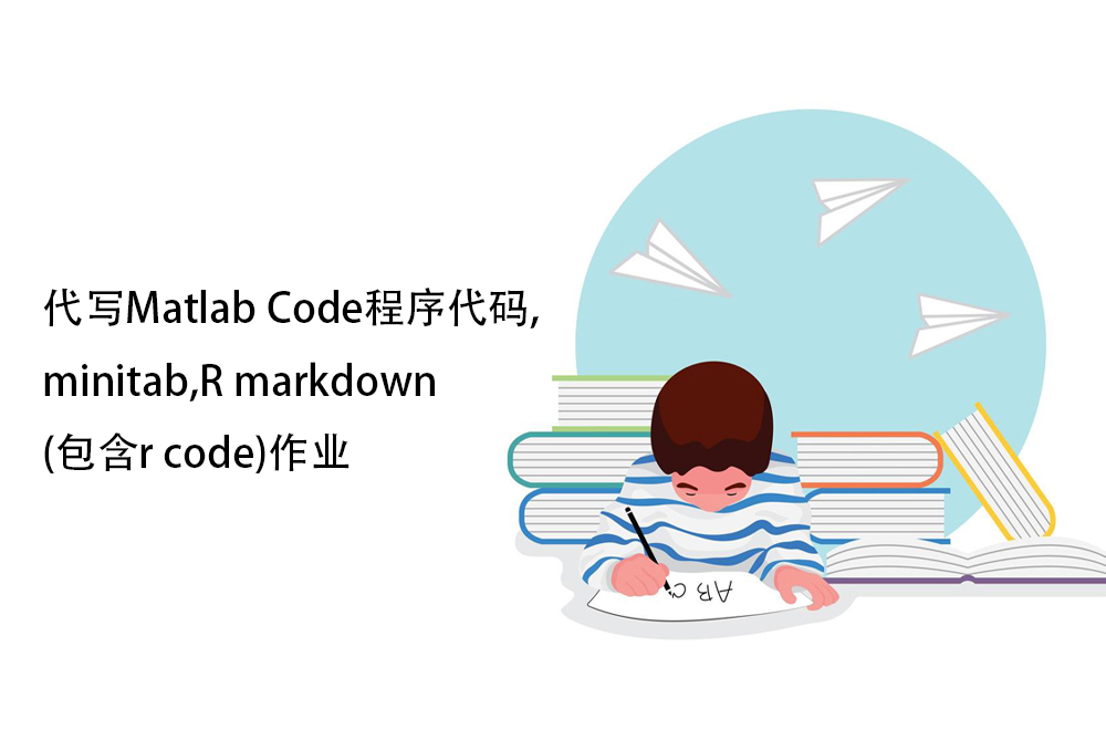 代写Matlab Code程序代码,minitab,R markdown(包含r code)作业