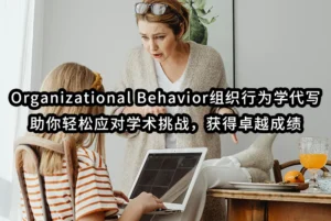 Organizational Behavior组织行为学代写：助你轻松应对学术挑战，获得卓越成绩