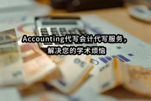 Accounting代写会计代写服务，解决您的学术烦恼