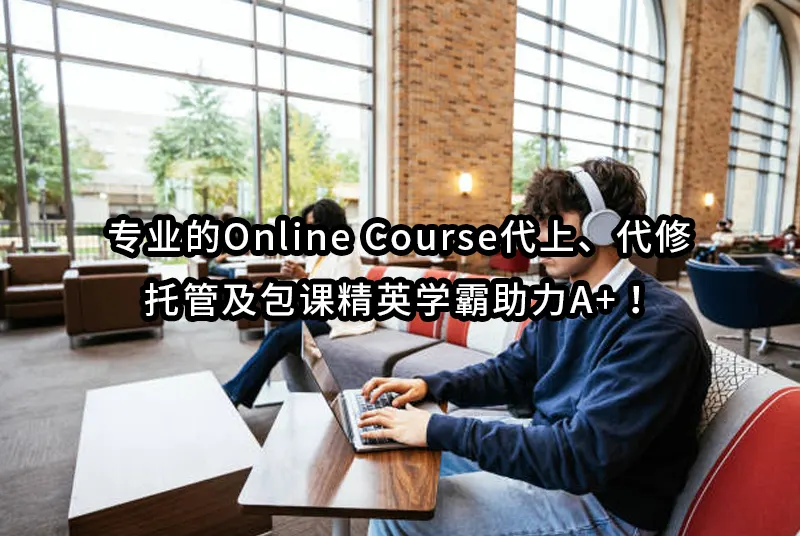 专业的Online Course代上✅代修✅托管及包课精英学霸助力A+！