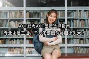 ACT代考ACT面授选择指南：专业才是王道，千万不要图价格因小失大！