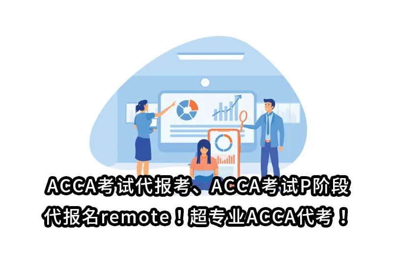 ACCA考试代报考、ACCA考试P阶段代报名remote！超专业ACCA代考！