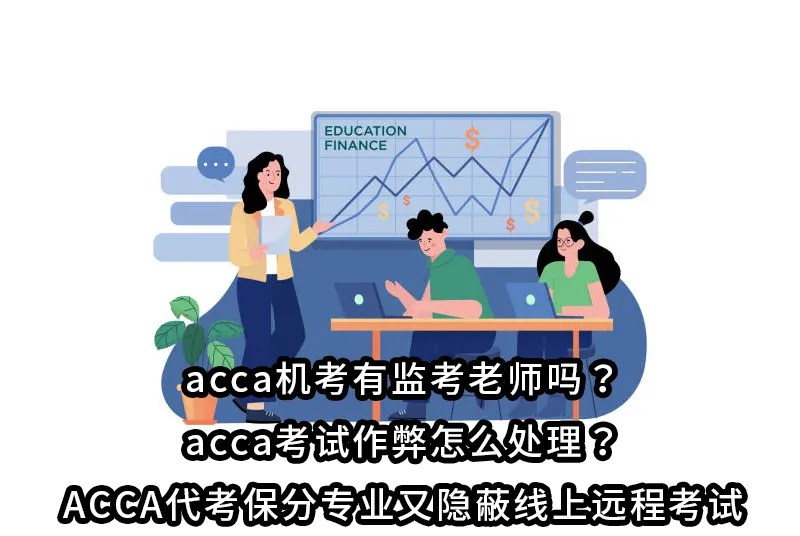 acca机考有监考老师吗？acca考试作弊怎么处理？ACCA代考保分专业又隐蔽线上远程考试